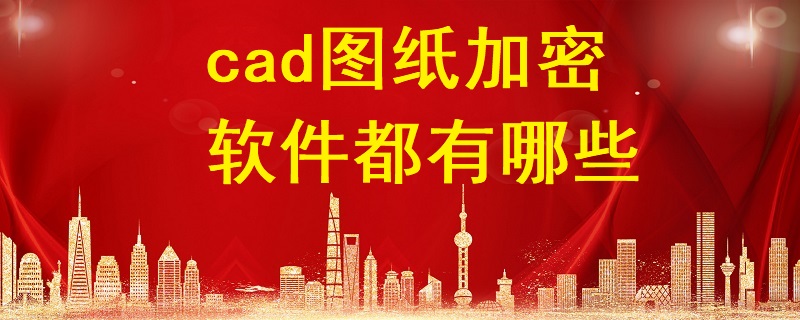 cad圖紙加密軟件都有哪些？